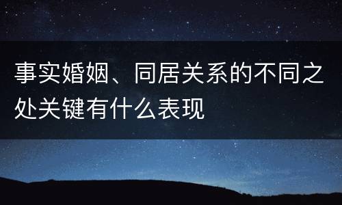 事实婚姻、同居关系的不同之处关键有什么表现