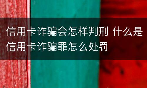 信用卡诈骗会怎样判刑 什么是信用卡诈骗罪怎么处罚