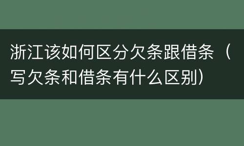 浙江该如何区分欠条跟借条（写欠条和借条有什么区别）