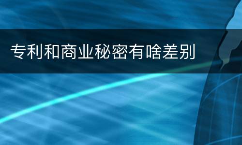 专利和商业秘密有啥差别