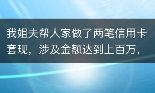 我姐夫帮人家做了两笔信用卡套现，涉及金额达到上百万，请问信用卡套现违法吗
