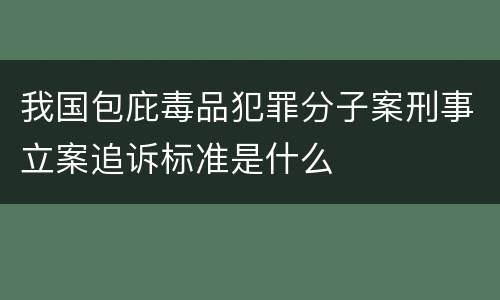 我国包庇毒品犯罪分子案刑事立案追诉标准是什么