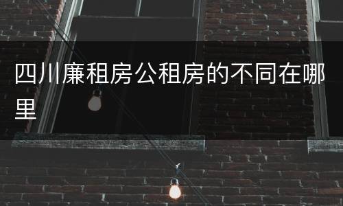 四川廉租房公租房的不同在哪里