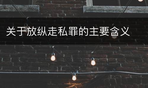 关于放纵走私罪的主要含义