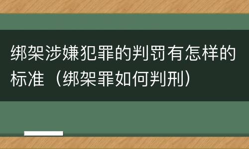 绑架涉嫌犯罪的判罚有怎样的标准(绑架罪如何判刑)