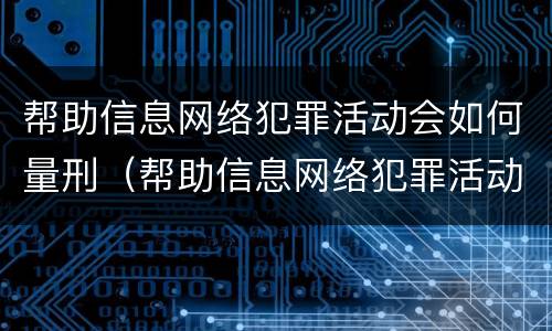 帮助信息网络犯罪活动会如何量刑（帮助信息网络犯罪活动罪的定罪量刑）