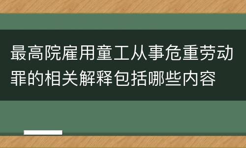 最高院雇用童工从事危重劳动罪的相关解释包括哪些内容