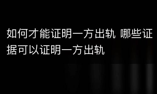 如何才能证明一方出轨 哪些证据可以证明一方出轨