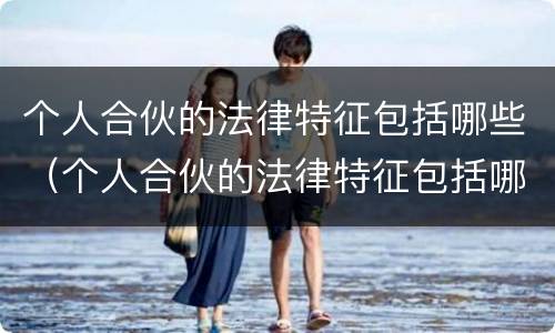 个人合伙的法律特征包括哪些（个人合伙的法律特征包括哪些要素）