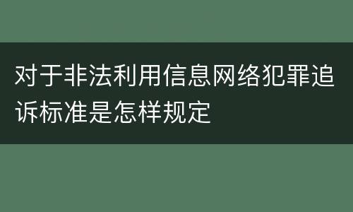 对于非法利用信息网络犯罪追诉标准是怎样规定