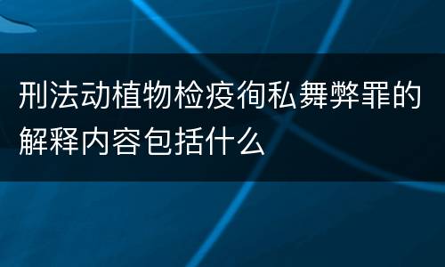 刑法动植物检疫徇私舞弊罪的解释内容包括什么