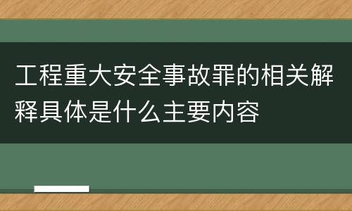 工程重大安全事故罪的相关解释具体是什么主要内容
