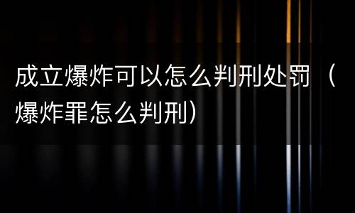 成立爆炸可以怎么判刑处罚（爆炸罪怎么判刑）