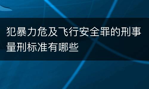 犯暴力危及飞行安全罪的刑事量刑标准有哪些