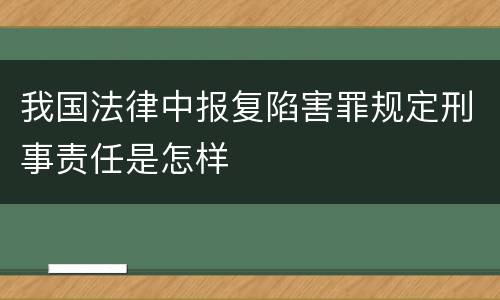 我国法律中报复陷害罪规定刑事责任是怎样