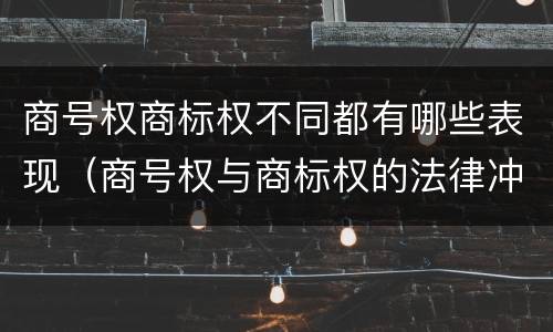 商号权商标权不同都有哪些表现（商号权与商标权的法律冲突与解决）