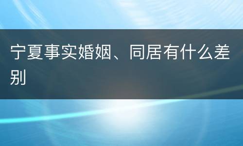 宁夏事实婚姻、同居有什么差别