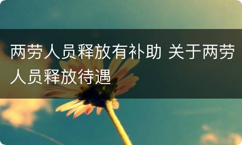 两劳人员释放有补助 关于两劳人员释放待遇