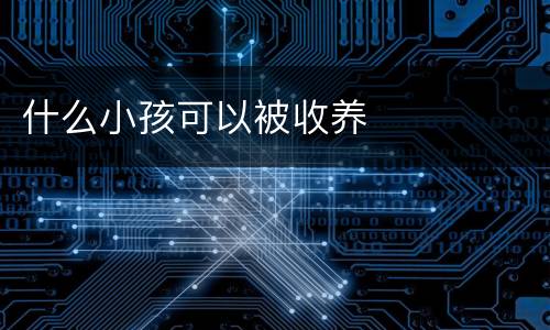 什么小孩可以被收养