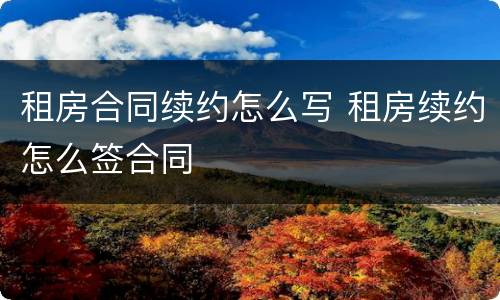 租房合同续约怎么写 租房续约怎么签合同