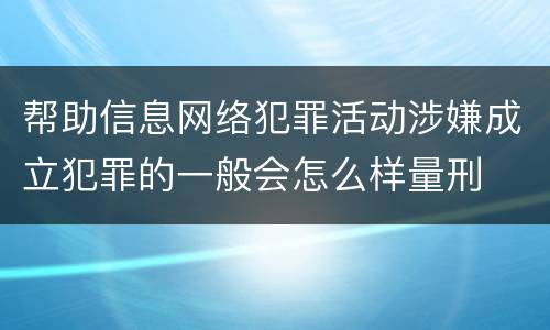 帮助信息网络犯罪活动涉嫌成立犯罪的一般会怎么样量刑