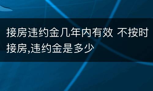 接房违约金几年内有效 不按时接房,违约金是多少