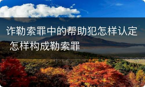 诈勒索罪中的帮助犯怎样认定 怎样构成勒索罪