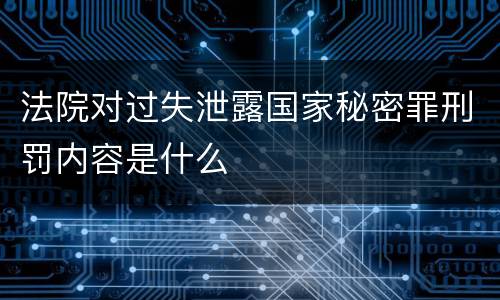 法院对过失泄露国家秘密罪刑罚内容是什么