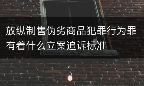 放纵制售伪劣商品犯罪行为罪有着什么立案追诉标准