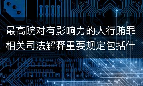 最高院对有影响力的人行贿罪相关司法解释重要规定包括什么