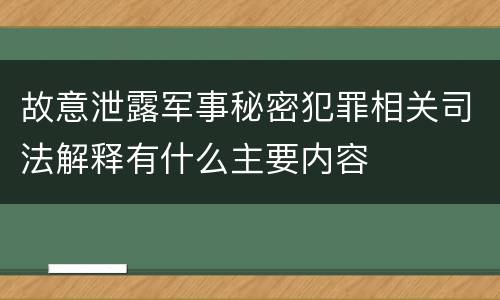 故意泄露军事秘密犯罪相关司法解释有什么主要内容