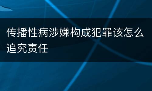 传播性病涉嫌构成犯罪该怎么追究责任