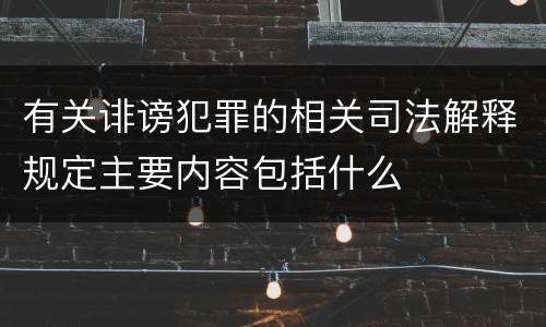 有关诽谤犯罪的相关司法解释规定主要内容包括什么