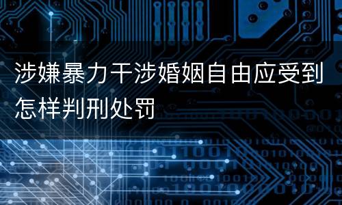 涉嫌暴力干涉婚姻自由应受到怎样判刑处罚