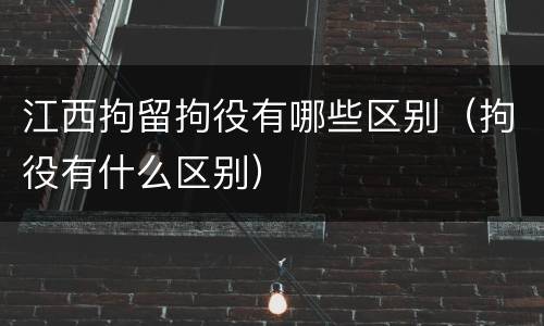江西拘留拘役有哪些区别（拘役有什么区别）
