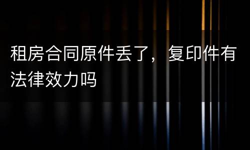 租房合同原件丢了，复印件有法律效力吗