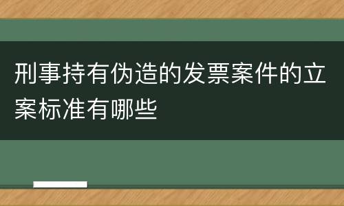 刑事持有伪造的发票案件的立案标准有哪些