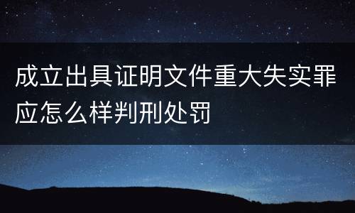 成立出具证明文件重大失实罪应怎么样判刑处罚