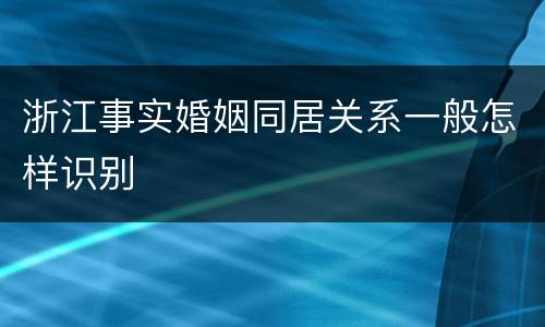 浙江事实婚姻同居关系一般怎样识别