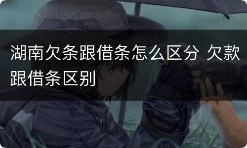 湖南欠条跟借条怎么区分 欠款跟借条区别