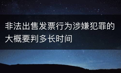非法出售发票行为涉嫌犯罪的大概要判多长时间
