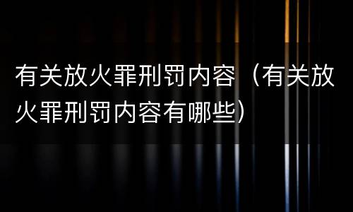 有关放火罪刑罚内容（有关放火罪刑罚内容有哪些）