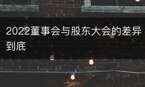 2022董事会与股东大会的差异到底