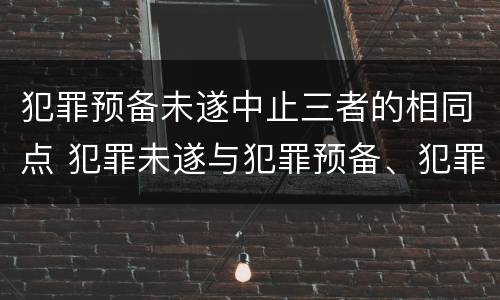 犯罪预备未遂中止三者的相同点 犯罪未遂与犯罪预备、犯罪中止的异同点