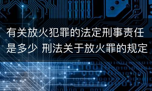 有关放火犯罪的法定刑事责任是多少 刑法关于放火罪的规定