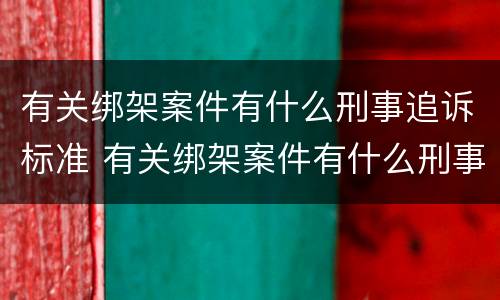 有关绑架案件有什么刑事追诉标准 有关绑架案件有什么刑事追诉标准规定