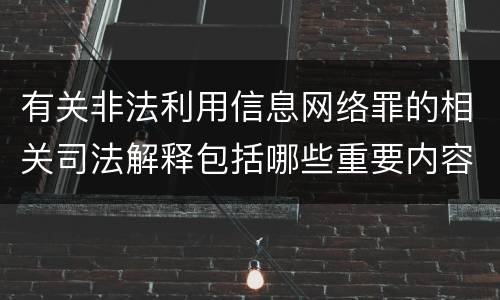 有关非法利用信息网络罪的相关司法解释包括哪些重要内容