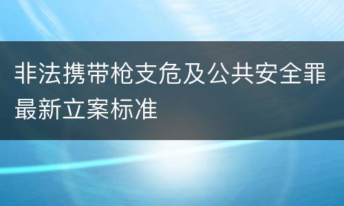 非法携带枪支危及公共安全罪最新立案标准