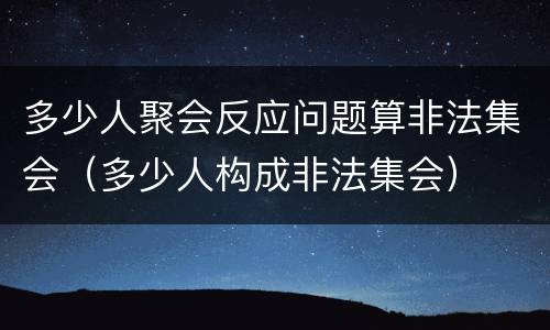 多少人聚会反应问题算非法集会（多少人构成非法集会）
