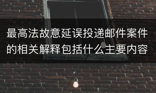 最高法故意延误投递邮件案件的相关解释包括什么主要内容